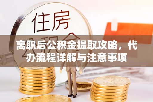 于都离职后公积金提取攻略，代办流程详解与注意事项