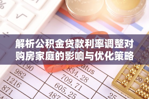 于都解析公积金贷款利率调整对购房家庭的影响与优化策略