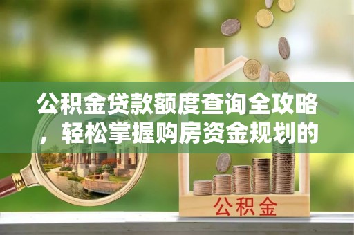 于都公积金贷款额度查询全攻略，轻松掌握购房资金规划的关键
