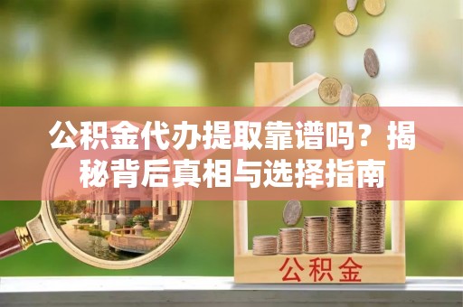 于都公积金代办提取靠谱吗？揭秘背后真相与选择指南