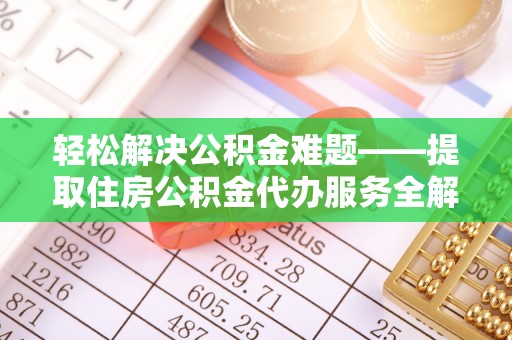 于都轻松解决公积金难题——提取住房公积金代办服务全解析