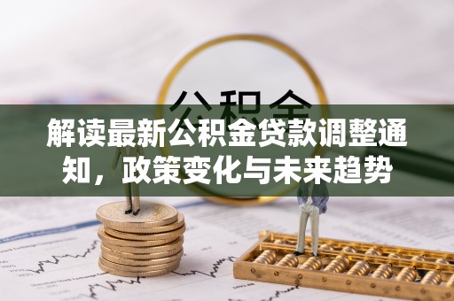 于都解读最新公积金贷款调整通知，政策变化与未来趋势