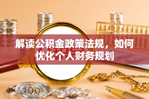 于都解读公积金政策法规，如何优化个人财务规划