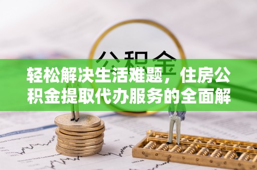 于都轻松解决生活难题，住房公积金提取代办服务的全面解析