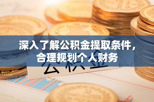 于都深入了解公积金提取条件，合理规划个人财务