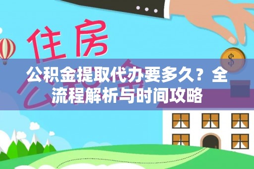 于都公积金提取代办要多久？全流程解析与时间攻略