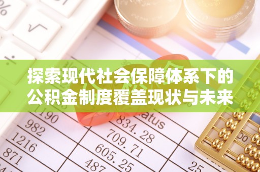 于都探索现代社会保障体系下的公积金制度覆盖现状与未来发展