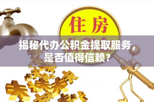 于都揭秘代办公积金提取服务，是否值得信赖？