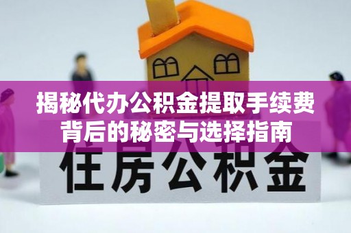 于都揭秘代办公积金提取手续费背后的秘密与选择指南