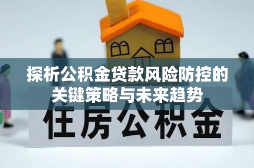 于都探析公积金贷款风险防控的关键策略与未来趋势