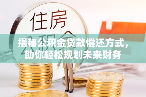 于都揭秘公积金贷款偿还方式，助你轻松规划未来财务