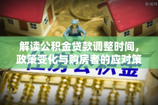于都解读公积金贷款调整时间，政策变化与购房者的应对策略
