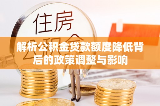 于都解析公积金贷款额度降低背后的政策调整与影响