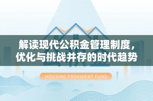 于都解读现代公积金管理制度，优化与挑战并存的时代趋势