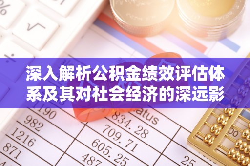 于都深入解析公积金绩效评估体系及其对社会经济的深远影响