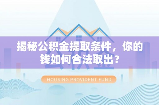 于都揭秘公积金提取条件，你的钱如何合法取出？