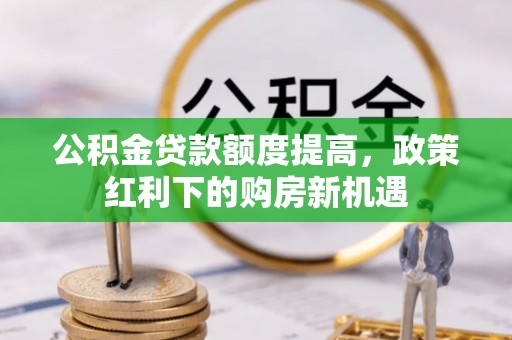 于都公积金贷款额度提高，政策红利下的购房新机遇