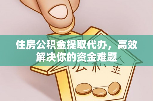 于都住房公积金提取代办，高效解决你的资金难题