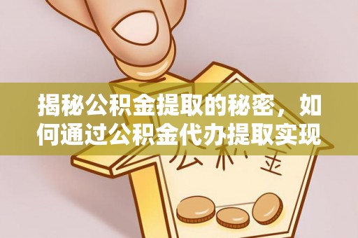 于都揭秘公积金提取的秘密，如何通过公积金代办提取实现财务自由