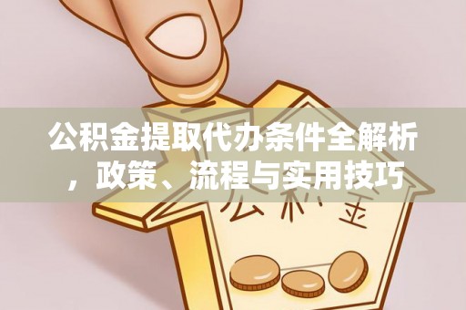 于都公积金提取代办条件全解析，政策、流程与实用技巧
